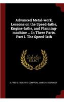 Advanced Metal-Work. Lessons on the Speed-Lathe, Engine-Lathe, and Planning-Machine ... in Three Parts. Part I. the Speed-Lath