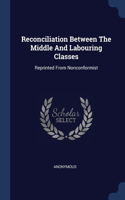 Reconciliation Between The Middle And Labouring Classes: Reprinted From Nonconformist