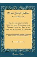 Die Landessprachen Der Schweiz, Oder Schweizerische Dialektologie, Mit Kritische Sprachbemerkungen Beleuchtet: Nebst Der Gleichniï¿½rede Von Dem Verlorenen Sohne in Allen Schweizermundarten (Classic Reprint): Nebst Der Gleichniï¿½rede Von Dem Verlorenen Sohne in Allen Schweizermundarten (Classic Reprint)