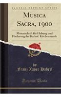 Musica Sacra, 1900: Monatschrift Fï¿½r Hebung Und Fï¿½rderung Der Kathol. Kirchenmusik (Classic Reprint): Monatschrift Fï¿½r Hebung Und Fï¿½rderung Der Kathol. Kirchenmusik (Classic Reprint)