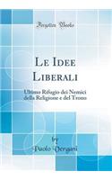 Le Idee Liberali: Ultimo Rifugio Dei Nemici Della Religione E del Trono (Classic Reprint)