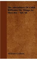 The Adventures Of Caleb Williams; Or, Things As They Are - Vol. III