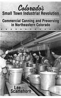 Colorado's Small Town Industrial Revolution Commercial Canning and Preserving in Northeastern Colorado