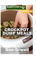 Crockpot Dump Meals: Fourth Edition - Over 90 Quick & Easy Gluten Free Low Cholesterol Whole Foods Recipes full of Antioxidants & Phytochemicals