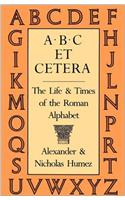 A.B.C. Et Cetera: The Life & Times of the Roman Alphabet