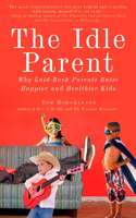 Idle Parent: The Idle Parent: Why Laid-Back Parents Raise Happier and Healthier Kids