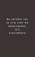 Be careful not to trip over my amazingness. It's everywhere