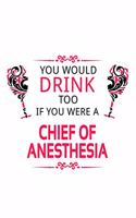 You Would Drink Too If You Were A Chief Of Anesthesia: New Chief Of Anesthesia Notebook, Journal Gift, Diary, Doodle Gift or Notebook - 6 x 9 Compact Size- 109 Blank Lined Pages