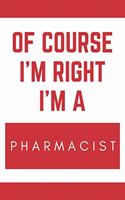 Of Course I'm Right I'm A Pharmacist