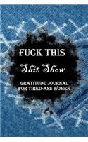 Fuck This Shit Show Gratitude Journal For Tired-Ass Women
