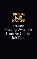 Financial Sales Assistant Because Freaking Awesome Is Not An Official Job Title: 6x9 Unlined 120 pages writing notebooks for Women and girls