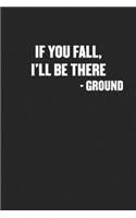 If You Fall, I'll Be There - Ground: Funny Blank Lined Journal - Snarky Black Cover Gift Notebook