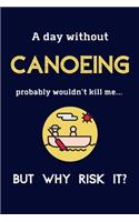 A Day Without Canoeing Probably Wouldn't Kill Me ... But Why Risk It?: Canoeing Gifts For Men & Women - 120 Page Lined Journal or Notebook