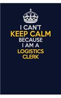 I Can't Keep Calm Because I Am A Logistics Clerk: Career journal, notebook and writing journal for encouraging men, women and kids. A framework for building your career.
