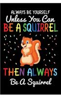 Always Be Yourself Unless You Can Be A Squirrel Then Always Be A Squirrel