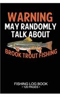 Warning May Randomly Talk About Brook Trout Fishing Fishing Log Book 120 Pages: Cool Freshwater Game Fish Saltwater Fly Fishes Journal Composition Notebook Notes Day Planner Notepad