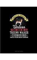 Always Be Yourself Unless You Can Be A Treeing Walker Coonhound Then Be A Treeing Walker Coonhound