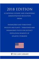 Endangered and Threatened Wildlife and Plants - Threatened and Endangered Status for Distinct Population Segments of Atlantic Sturgeon (Us National Oceanic and Atmospheric Administration Regulation) (Noaa) (2018 Edition)