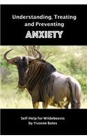 Understanding, Treating and Preventing Anxiety: Self-Help for Wildebeests