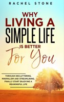 Why Living a Simple Life is Better for You: An easy guide to help you change the way you think about your life. Take steps to start living a stress-free existence and discover the power of sim(The Rachel Stone Collection)
