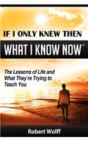 If I Only Knew Then What I Know Now--The Lessons of Life and What They're Trying to Teach You