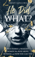He Did What?: True Stories of Resilient Women Who Rose Above Betrayal and How You Can Too