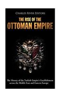 Rise of the Ottoman Empire: The History of the Turkish Empire's Establishment across the Middle East and Eastern Europe