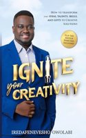 Ignite Your Creativity: How to Transform your Ideas, Talents, Skills and Gifts to Creative Solutions