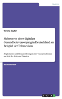 Mehrwerte einer digitalen Gesundheitsversorgung in Deutschland am Beispiel der Telemedizin: Möglichkeiten und Herausforderungen einer Videosprechstunde aus Sicht der Ärzte und Patienten