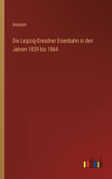 Die Leipzig-Dresdner Eisenbahn in den Jahren 1839 bis 1864