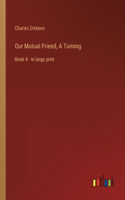 Our Mutual Friend, A Turning: Book 4 - in large print