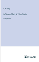 In Times of Peril; A Tale of India: in large print