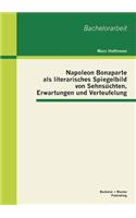 Napoleon Bonaparte als literarisches Spiegelbild von Sehnsüchten, Erwartungen und Verteufelung