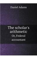 The Scholar's Arithmetic Or, Federal Accountant