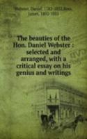 beauties of the Hon. Daniel Webster : selected and arranged, with a critical essay on his genius and writings