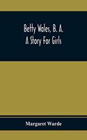 Betty Wales, B. A.; A Story For Girls