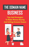 Domain Name Business: Tips And Strategies To Make Money Buying And Selling Domain Names: Domain Flipping Guide