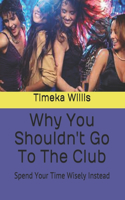 Why You Shouldn't Go To The Club