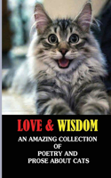 Love & Wisdom: An Amazing Collection Of Poetry And Prose About Cats: The Cats Who'Ve Touched Your Life & Influenced Your Philosophy