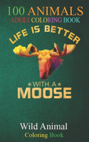 100 Animals: Colorful Life Is Better With A Moose Cute Wild Animal Lover An Adult Wild Animals Coloring Book with Lions, Elephants, Owls, Horses, Dogs, Cats, and