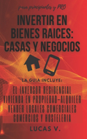 Invertir En Bienes Raices: CASAS Y NEGOCIOS.: La guía incluye: El inversor Residencial, Vivienda en Propiedad - Alquiler, Vender locales Comerciales, Comercios y Hostelería