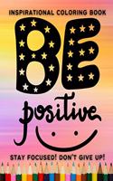 Be Positive! Stay focused! Don't give up! Inspirational coloring book