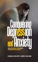 Conquering Depression and Anxiety: How to break free from depression and anxiety
