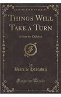 Things Will Take a Turn: A Story for Children (Classic Reprint): A Story for Children (Classic Reprint)