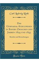 Das Gymnasial-Schulwesen in Bayern Zwischen Den Jahren 1824 Und 1843: Berichte Und Betrachtungen (Classic Reprint)