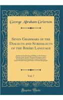 Seven Grammars of the Dialects and Subdialects of the Bihari Language, Vol. 7: Spoken in the Province of Bihar, in the Eastern Portion of the North-Western Provinces, and in the Northern Portion of the Central Provinces; South Maithili-Ban'gali Dia