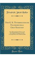 Der K. K. ï¿½sterreichische Feldmarschall Graf Radetzky: Eine Biographische Skizze Nach Den Eigenen Dictaten Und Der Correspondenz Des Feldmarschalls (Classic Reprint)