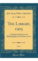 The Library, 1905, Vol. 6: A Quarterly Review of Bibliography and Library Lore (Classic Reprint)