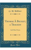 Thomas Ã? Becket, a Tragedy: And Other Poems (Classic Reprint)