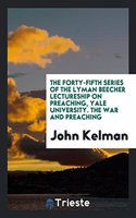 The Forty-Fifth Series of the Lyman Beecher Lectureship on Preaching, Yale University. the War and Preaching